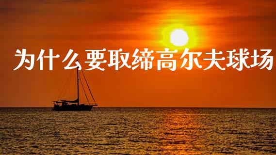 为什么要取缔高尔夫球场_https://wap.fcdydaikuan.com_新股数据_第1张