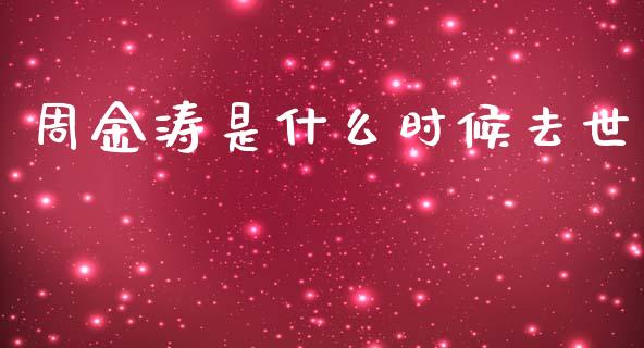 周金涛是什么时候去世_https://wap.fcdydaikuan.com_期货品种_第1张