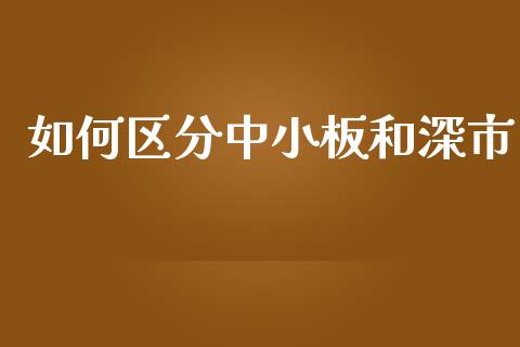 如何区分中小板和深市_https://wap.fcdydaikuan.com_金融机构_第1张