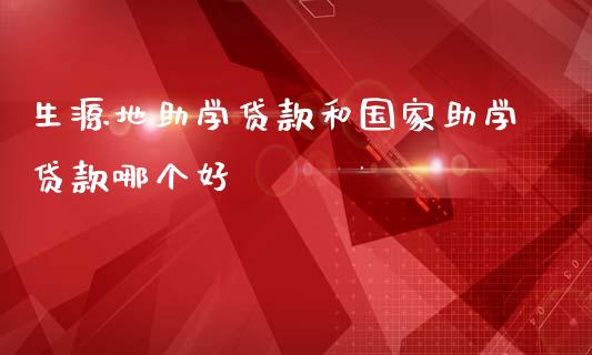 生源地助学贷款和国家助学贷款哪个好_https://wap.fcdydaikuan.com_投资策略_第1张