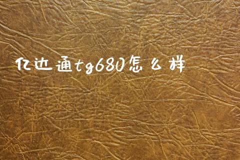 亿达通tg680怎么样_https://wap.fcdydaikuan.com_理财顾问_第1张