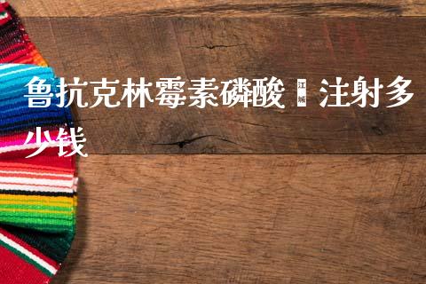 鲁抗克林霉素磷酸酯注射多少钱_https://wap.fcdydaikuan.com_投资策略_第1张