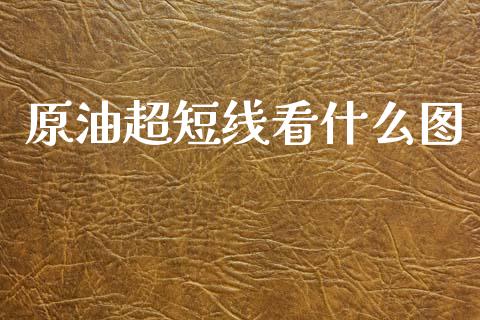 原油超短线看什么图_https://wap.fcdydaikuan.com_金融机构_第1张