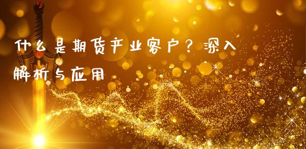 什么是期货产业客户？深入解析与应用_https://wap.fcdydaikuan.com_金融机构_第1张