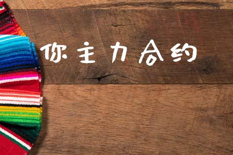 你主力合约_https://wap.fcdydaikuan.com_金融机构_第1张