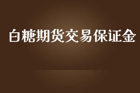 白糖期货交易保证金_https://wap.fcdydaikuan.com_投资策略_第1张