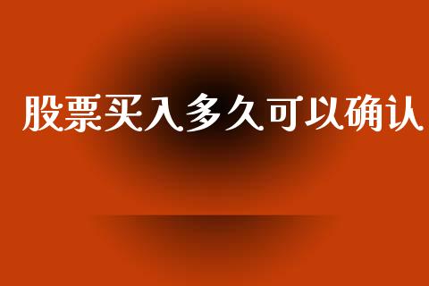 股票买入多久可以确认_https://wap.fcdydaikuan.com_新股数据_第1张