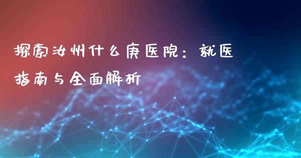 探索汝州什么庚医院：就医指南与全面解析_https://wap.fcdydaikuan.com_投资策略_第1张