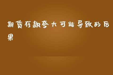 期货存款夸大可能导致的后果_https://wap.fcdydaikuan.com_期货品种_第1张