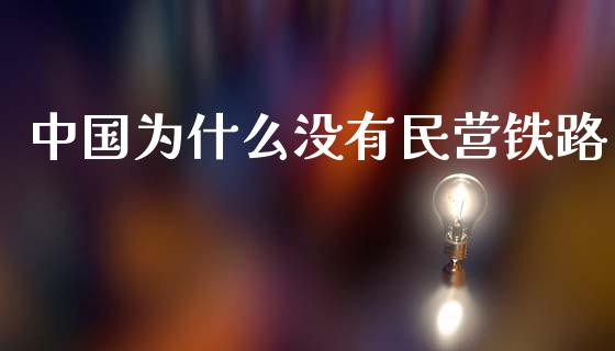 中国为什么没有民营铁路_https://wap.fcdydaikuan.com_投资策略_第1张