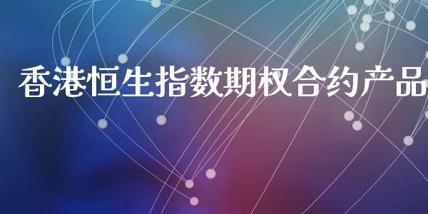 香港恒生指数期权合约产品_https://wap.fcdydaikuan.com_新股数据_第1张
