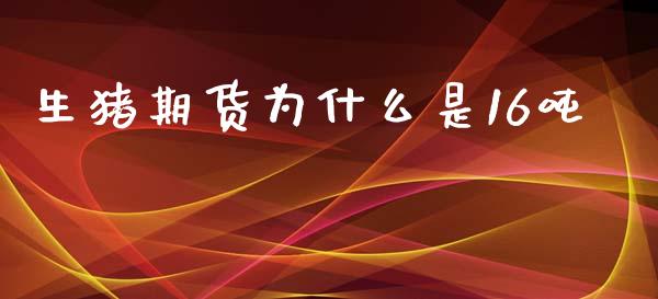 生猪期货为什么是16吨_https://wap.fcdydaikuan.com_国际投资_第1张