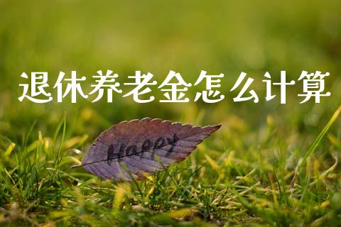 退休养老金怎么计算_https://wap.fcdydaikuan.com_理财顾问_第1张