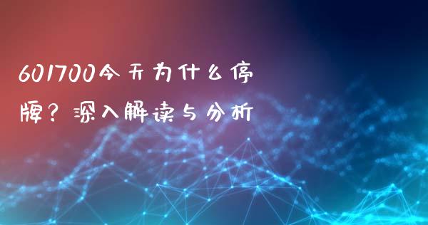 601700今天为什么停牌？深入解读与分析_https://wap.fcdydaikuan.com_国际投资_第1张