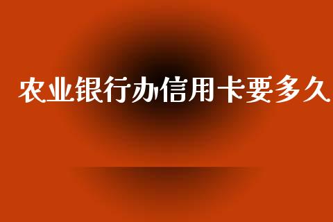 农业银行办信用卡要多久_https://wap.fcdydaikuan.com_期货品种_第1张