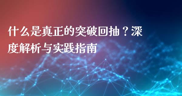 什么是真正的突破回抽？深度解析与实践指南_https://wap.fcdydaikuan.com_新股数据_第1张