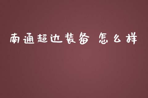 南通超达装备 怎么样_https://wap.fcdydaikuan.com_金融机构_第1张