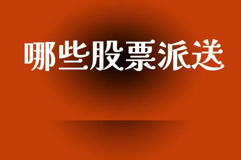 哪些股票派送_https://wap.fcdydaikuan.com_投资策略_第1张