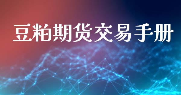 豆粕期货交易手册_https://wap.fcdydaikuan.com_国际投资_第1张