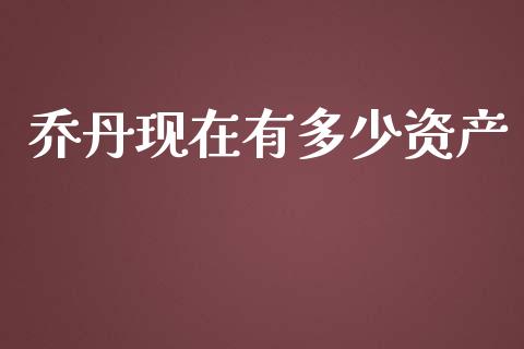 乔丹现在有多少资产_https://wap.fcdydaikuan.com_期货品种_第1张