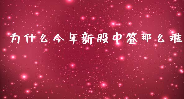为什么今年新股中签那么难_https://wap.fcdydaikuan.com_理财顾问_第1张