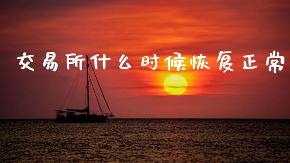 交易所什么时候恢复正常_https://wap.fcdydaikuan.com_国际投资_第1张