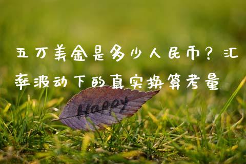 五万美金是多少人民币？汇率波动下的真实换算考量_https://wap.fcdydaikuan.com_新股数据_第1张