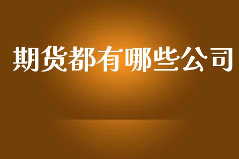 期货都有哪些公司_https://wap.fcdydaikuan.com_期货品种_第1张