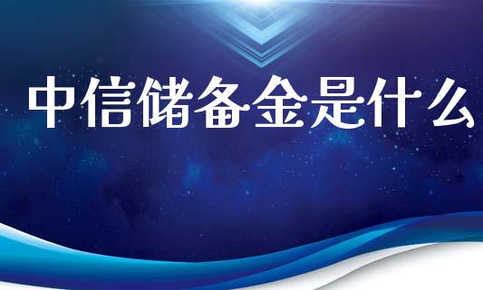 中信储备金是什么_https://wap.fcdydaikuan.com_投资策略_第1张