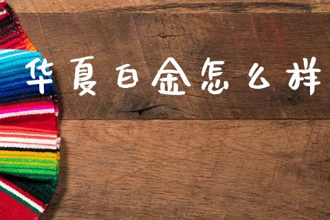 华夏白金怎么样_https://wap.fcdydaikuan.com_国际投资_第1张
