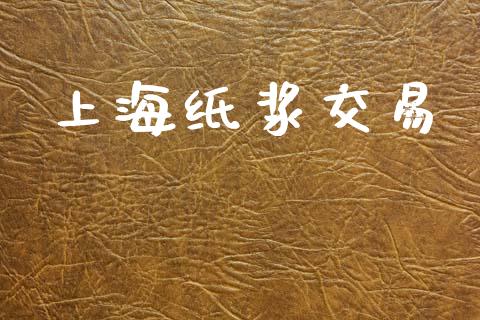 上海纸浆交易_https://wap.fcdydaikuan.com_理财顾问_第1张