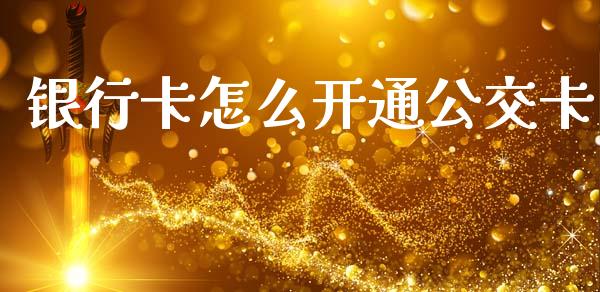银行卡怎么开通公交卡_https://wap.fcdydaikuan.com_金融机构_第1张
