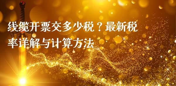线缆开票交多少税？最新税率详解与计算方法_https://wap.fcdydaikuan.com_金融机构_第1张