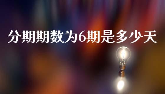 分期期数为6期是多少天_https://wap.fcdydaikuan.com_期货品种_第1张