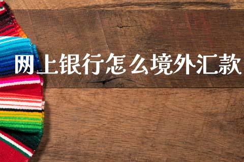 网上银行怎么境外汇款_https://wap.fcdydaikuan.com_新股数据_第1张