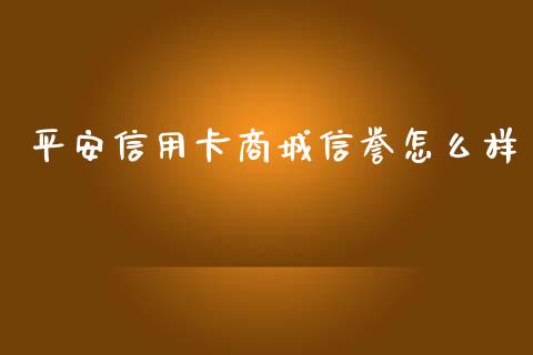 平安信用卡商城信誉怎么样_https://wap.fcdydaikuan.com_国际投资_第1张