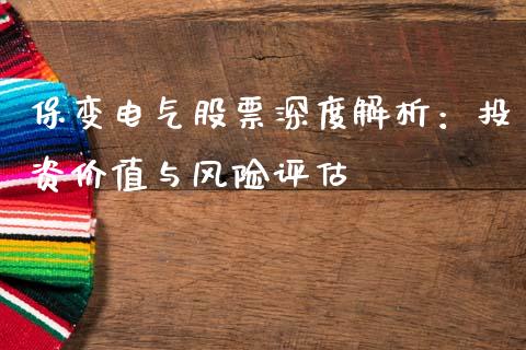 保变电气股票深度解析：投资价值与风险评估_https://wap.fcdydaikuan.com_投资策略_第1张