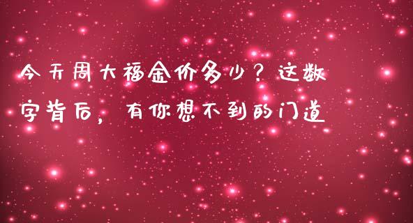 今天周大福金价多少？这数字背后，有你想不到的门道_https://wap.fcdydaikuan.com_新股数据_第1张
