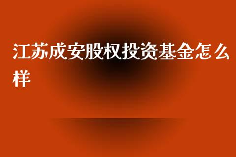江苏成安股权投资基金怎么样_https://wap.fcdydaikuan.com_金融机构_第1张
