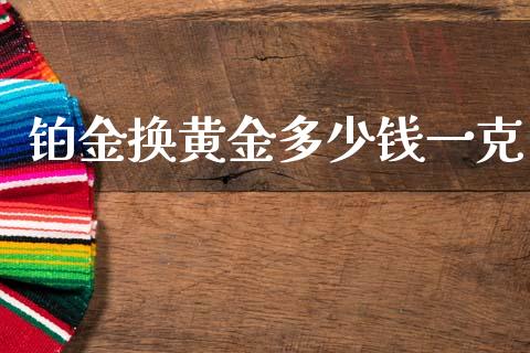 铂金换黄金多少钱一克_https://wap.fcdydaikuan.com_新股数据_第1张