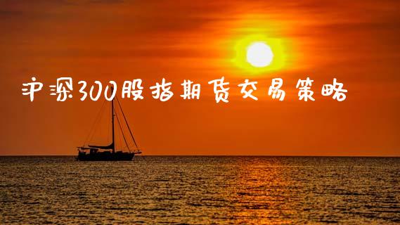 沪深300股指期货交易策略_https://wap.fcdydaikuan.com_金融机构_第1张
