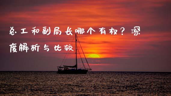 总工和副局长哪个有权？深度解析与比较_https://wap.fcdydaikuan.com_国际投资_第1张