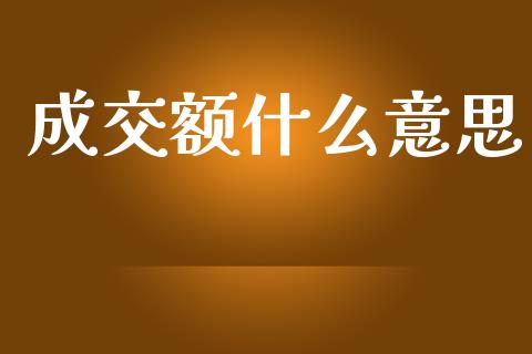 成交额什么意思_https://wap.fcdydaikuan.com_金融机构_第1张