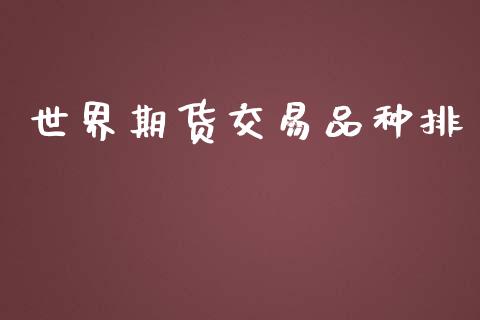 世界期货交易品种排_https://wap.fcdydaikuan.com_新股数据_第1张