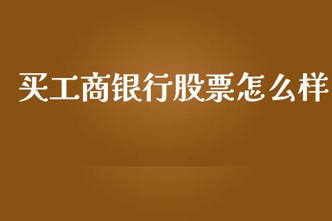 买工商银行股票怎么样_https://wap.fcdydaikuan.com_新股数据_第1张