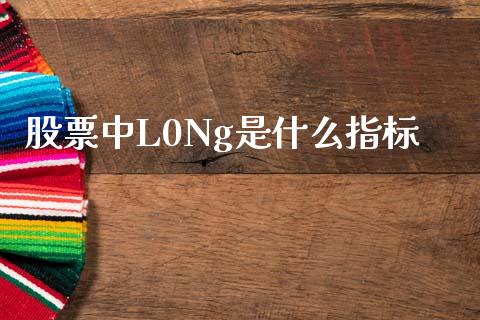 股票中L0Ng是什么指标_https://wap.fcdydaikuan.com_理财顾问_第1张