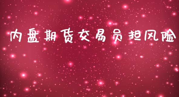 内盘期货交易员担风险_https://wap.fcdydaikuan.com_理财顾问_第1张