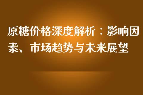 原糖价格深度解析：影响因素、市场趋势与未来展望_https://wap.fcdydaikuan.com_金融机构_第1张