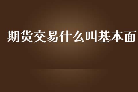 期货交易什么叫基本面_https://wap.fcdydaikuan.com_理财顾问_第1张