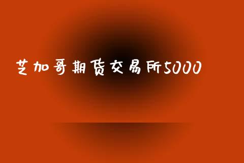 芝加哥期货交易所5000_https://wap.fcdydaikuan.com_期货品种_第1张